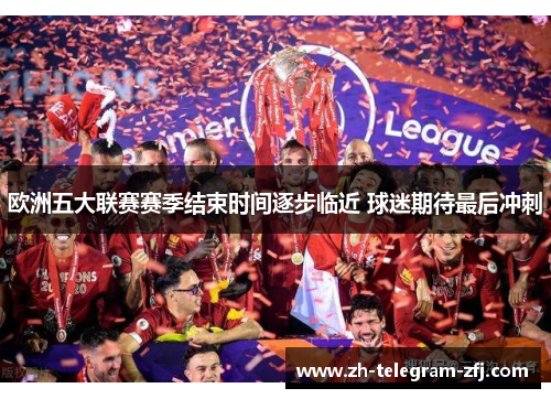 欧洲五大联赛赛季结束时间逐步临近 球迷期待最后冲刺