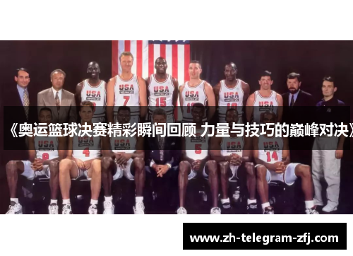 《奥运篮球决赛精彩瞬间回顾 力量与技巧的巅峰对决》